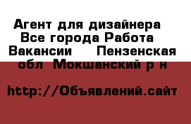 Агент для дизайнера - Все города Работа » Вакансии   . Пензенская обл.,Мокшанский р-н